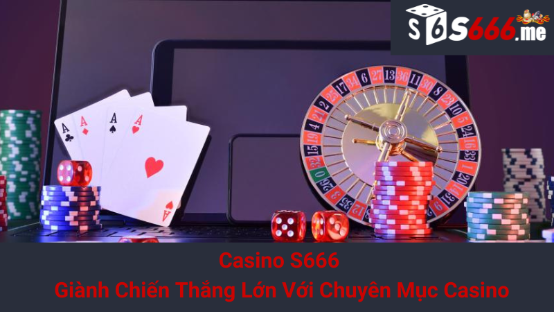 Casino S666 - Giành Chiến Thắng Lớn Với Chuyên Mục Casino
