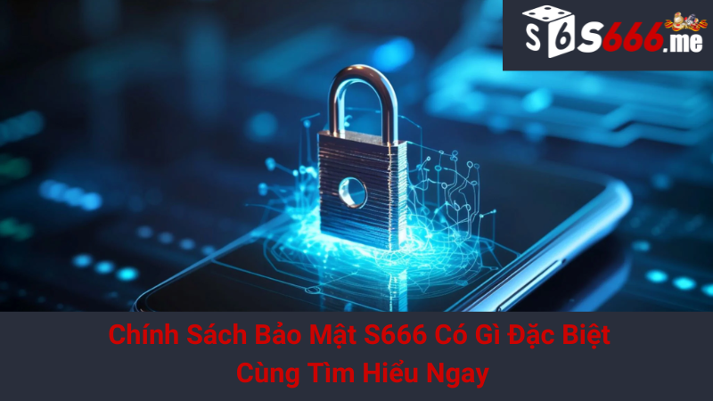Chính Sách Bảo Mật S666 Có Gì Đặc Biệt - Cùng Tìm Hiểu Ngay 1 Chính Sách Bảo Mật S666 Có Gì Đặc Biệt - Cùng Tìm Hiểu Ngay