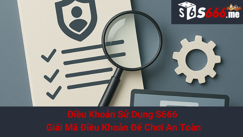 Điều Khoản Sử Dụng S666 - Giải Mã Điều Khoản Để Chơi An Toàn 1 Điều Khoản Sử Dụng S666 - Giải Mã Điều Khoản Để Chơi An Toàn